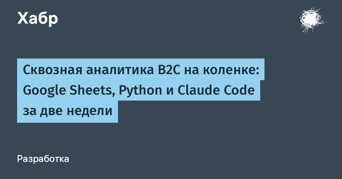 Сквозная аналитика для B2C за две недели: Google Sheets, Python и Claude Code